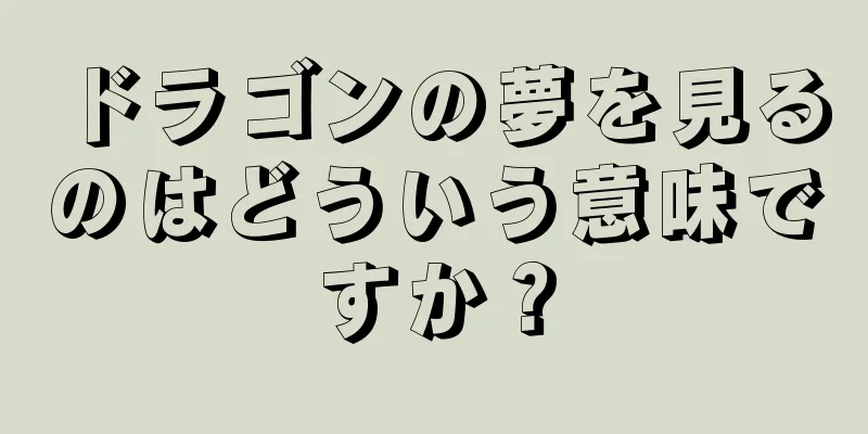 ドラゴンの夢を見るのはどういう意味ですか？