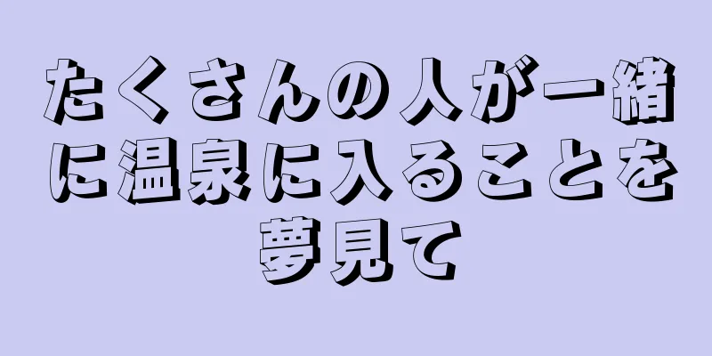 たくさんの人が一緒に温泉に入ることを夢見て