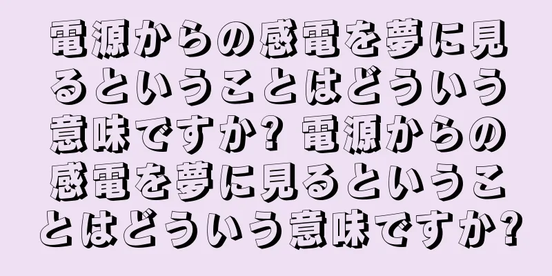 電源からの感電を夢に見るということはどういう意味ですか? 電源からの感電を夢に見るということはどういう意味ですか?