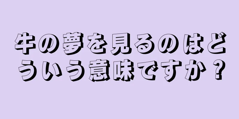 牛の夢を見るのはどういう意味ですか？