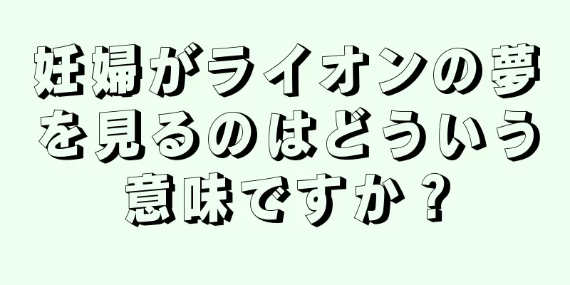 妊婦がライオンの夢を見るのはどういう意味ですか？