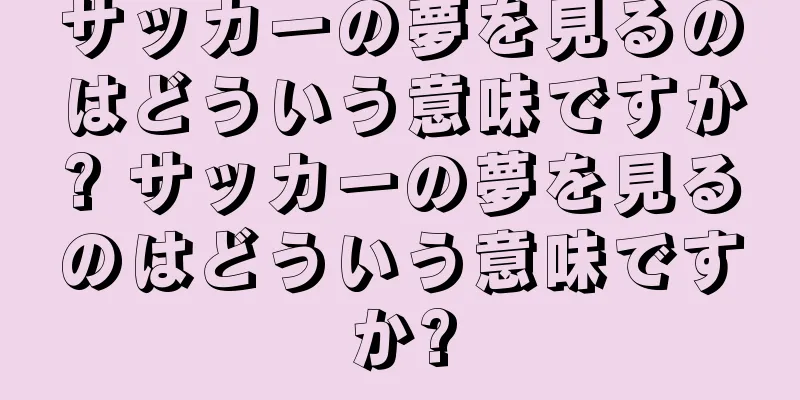 サッカーの夢を見るのはどういう意味ですか? サッカーの夢を見るのはどういう意味ですか?