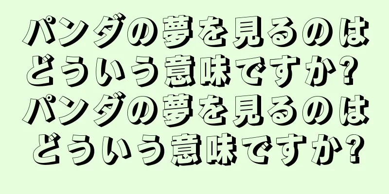 パンダの夢を見るのはどういう意味ですか? パンダの夢を見るのはどういう意味ですか?