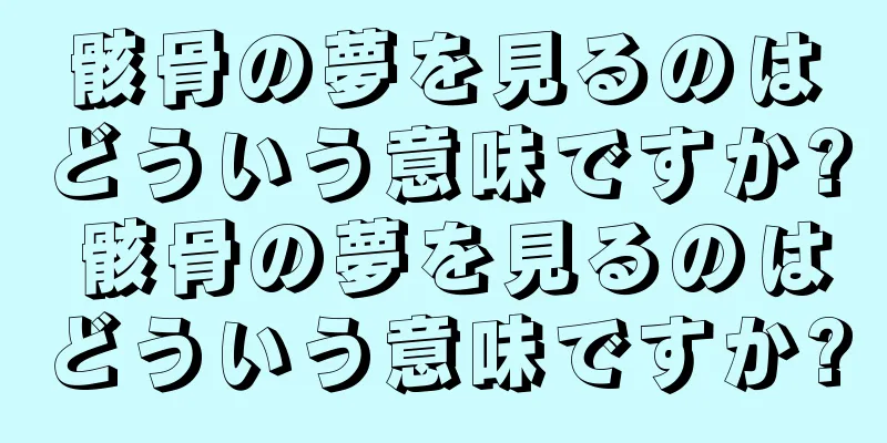 骸骨の夢を見るのはどういう意味ですか? 骸骨の夢を見るのはどういう意味ですか?