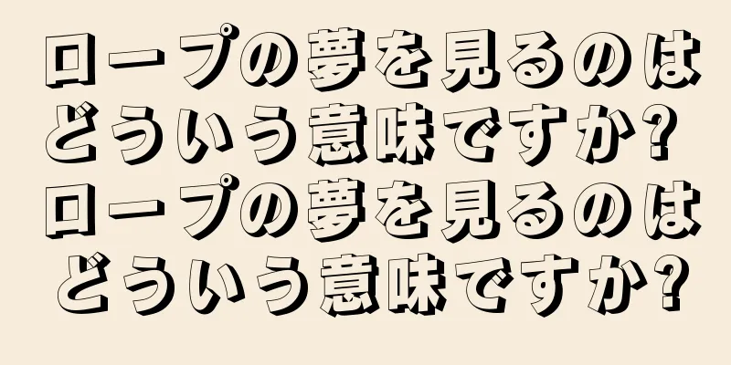 ロープの夢を見るのはどういう意味ですか? ロープの夢を見るのはどういう意味ですか?