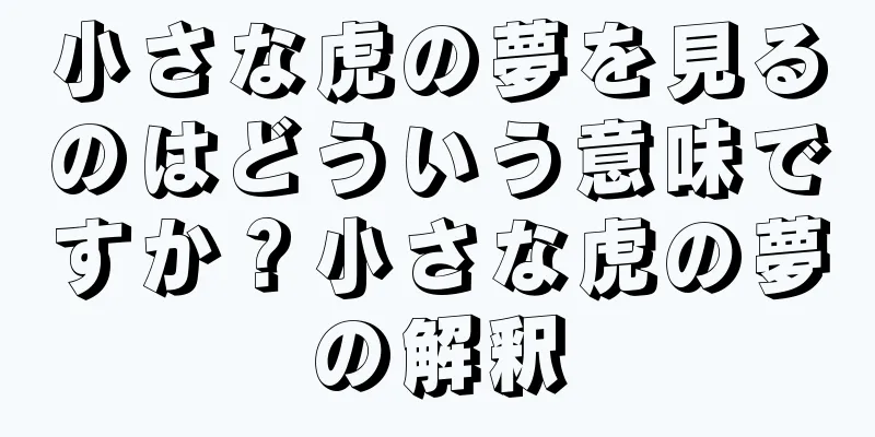 小さな虎の夢を見るのはどういう意味ですか？小さな虎の夢の解釈