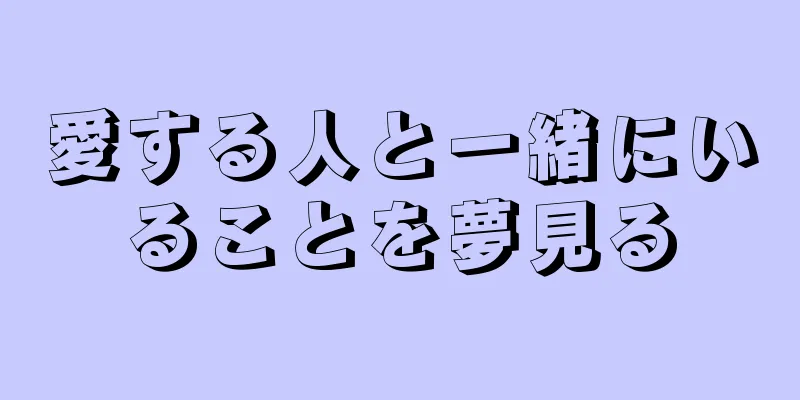 愛する人と一緒にいることを夢見る