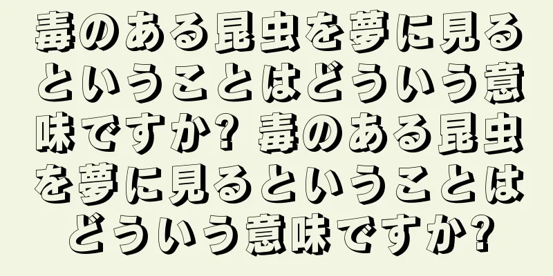 毒のある昆虫を夢に見るということはどういう意味ですか? 毒のある昆虫を夢に見るということはどういう意味ですか?