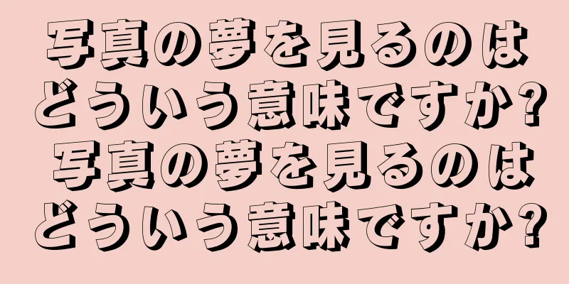 写真の夢を見るのはどういう意味ですか? 写真の夢を見るのはどういう意味ですか?