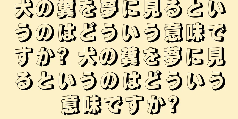 犬の糞を夢に見るというのはどういう意味ですか? 犬の糞を夢に見るというのはどういう意味ですか?