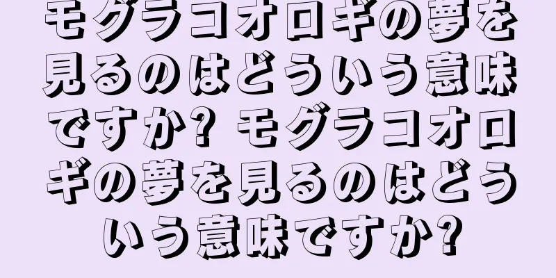 モグラコオロギの夢を見るのはどういう意味ですか? モグラコオロギの夢を見るのはどういう意味ですか?