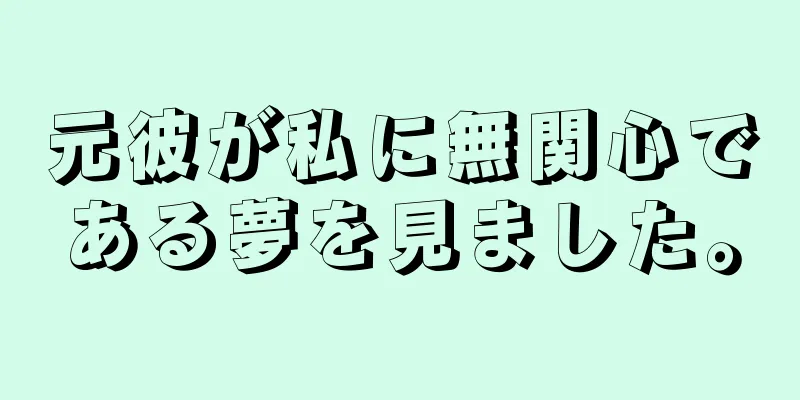 元彼が私に無関心である夢を見ました。