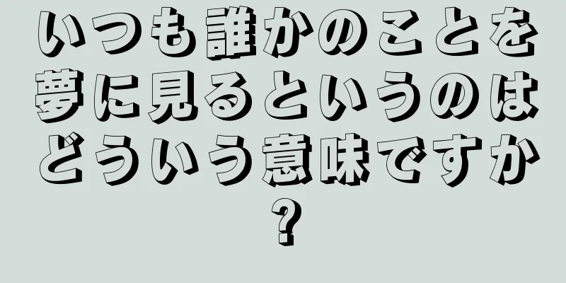 いつも誰かのことを夢に見るというのはどういう意味ですか?