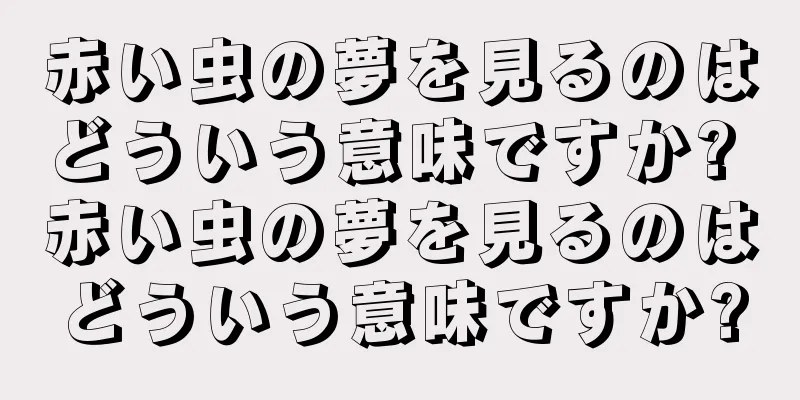 赤い虫の夢を見るのはどういう意味ですか? 赤い虫の夢を見るのはどういう意味ですか?