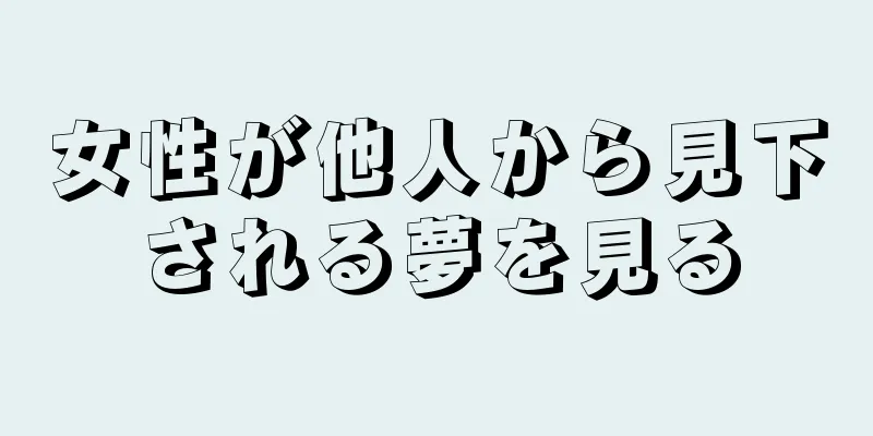 女性が他人から見下される夢を見る