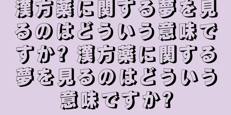 漢方薬に関する夢を見るのはどういう意味ですか? 漢方薬に関する夢を見るのはどういう意味ですか?
