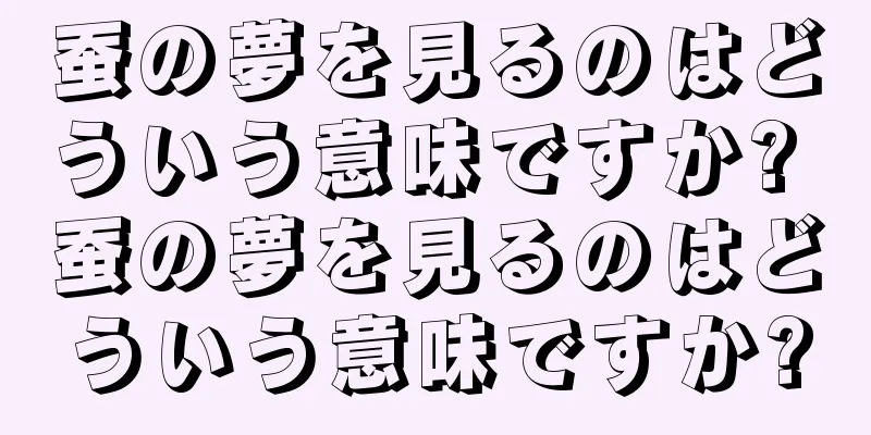 蚕の夢を見るのはどういう意味ですか? 蚕の夢を見るのはどういう意味ですか?