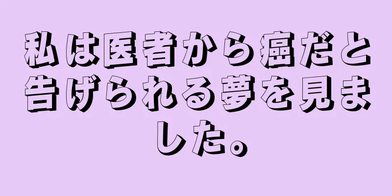 私は医者から癌だと告げられる夢を見ました。