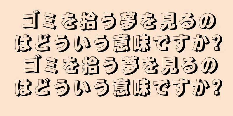 ゴミを拾う夢を見るのはどういう意味ですか? ゴミを拾う夢を見るのはどういう意味ですか?