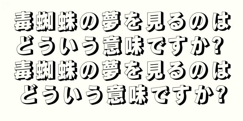 毒蜘蛛の夢を見るのはどういう意味ですか? 毒蜘蛛の夢を見るのはどういう意味ですか?