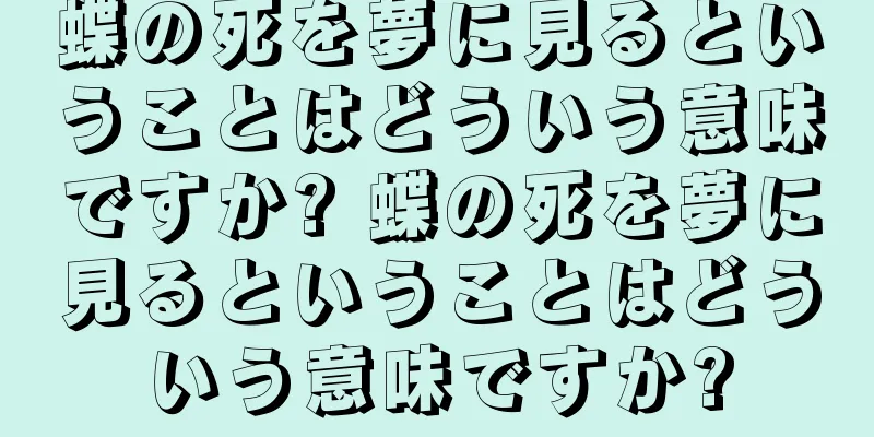 蝶の死を夢に見るということはどういう意味ですか? 蝶の死を夢に見るということはどういう意味ですか?