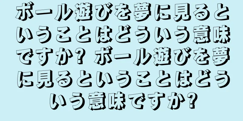 ボール遊びを夢に見るということはどういう意味ですか? ボール遊びを夢に見るということはどういう意味ですか?