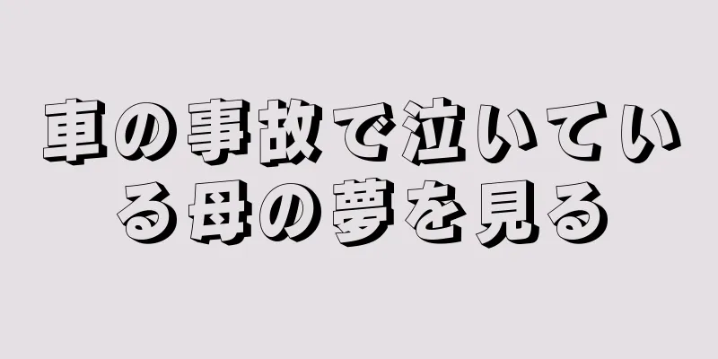 車の事故で泣いている母の夢を見る