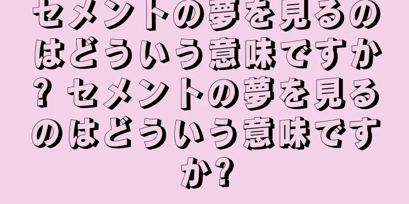 セメントの夢を見るのはどういう意味ですか? セメントの夢を見るのはどういう意味ですか?