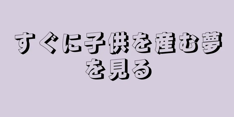 すぐに子供を産む夢を見る