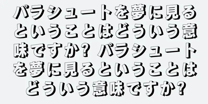 パラシュートを夢に見るということはどういう意味ですか? パラシュートを夢に見るということはどういう意味ですか?