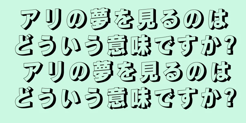 アリの夢を見るのはどういう意味ですか? アリの夢を見るのはどういう意味ですか?