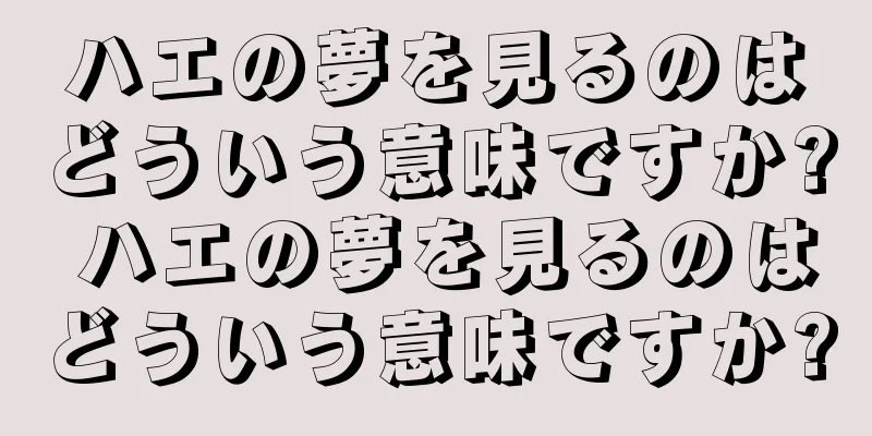 ハエの夢を見るのはどういう意味ですか? ハエの夢を見るのはどういう意味ですか?