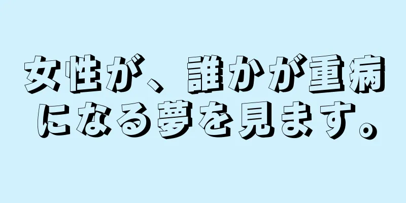 女性が、誰かが重病になる夢を見ます。
