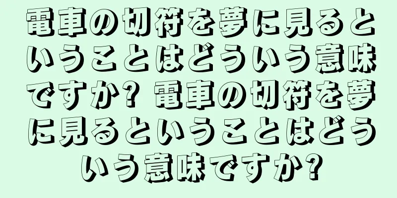 電車の切符を夢に見るということはどういう意味ですか? 電車の切符を夢に見るということはどういう意味ですか?