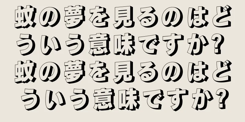 蚊の夢を見るのはどういう意味ですか? 蚊の夢を見るのはどういう意味ですか?