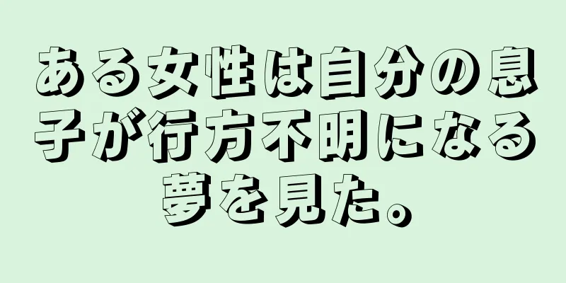 ある女性は自分の息子が行方不明になる夢を見た。