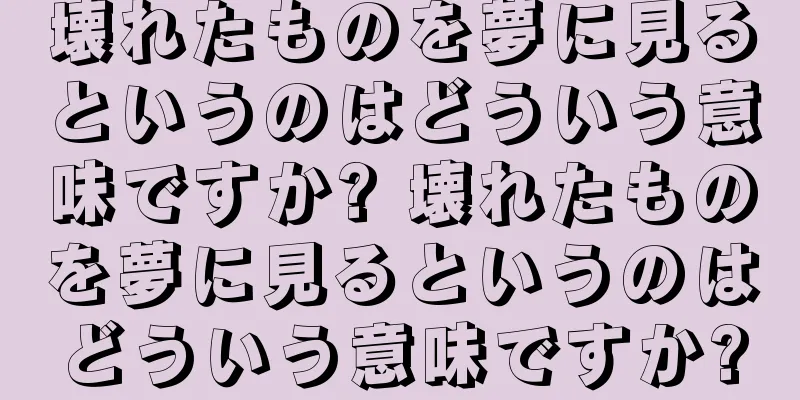 壊れたものを夢に見るというのはどういう意味ですか? 壊れたものを夢に見るというのはどういう意味ですか?