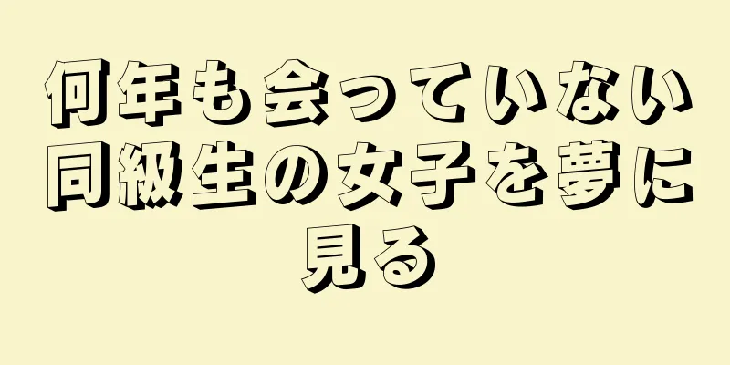 何年も会っていない同級生の女子を夢に見る