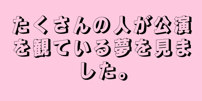 たくさんの人が公演を観ている夢を見ました。