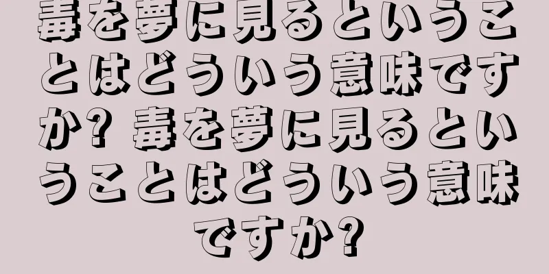 毒を夢に見るということはどういう意味ですか? 毒を夢に見るということはどういう意味ですか?