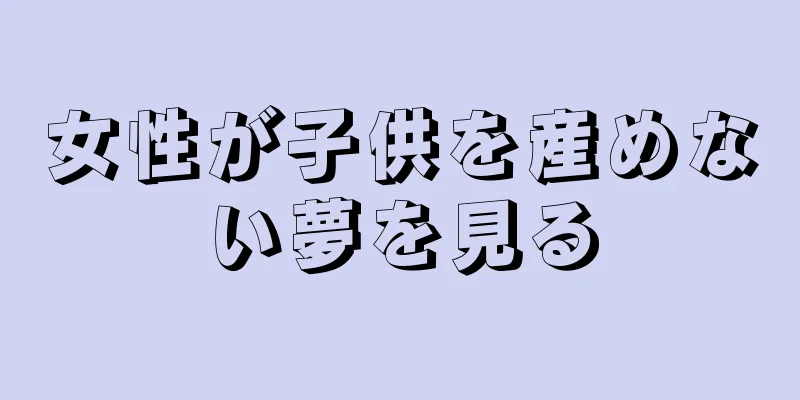 女性が子供を産めない夢を見る