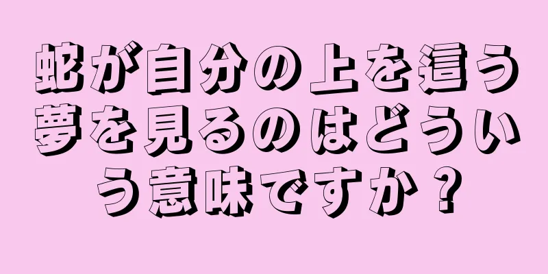 蛇が自分の上を這う夢を見るのはどういう意味ですか？