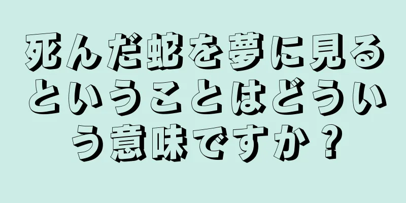 死んだ蛇を夢に見るということはどういう意味ですか？