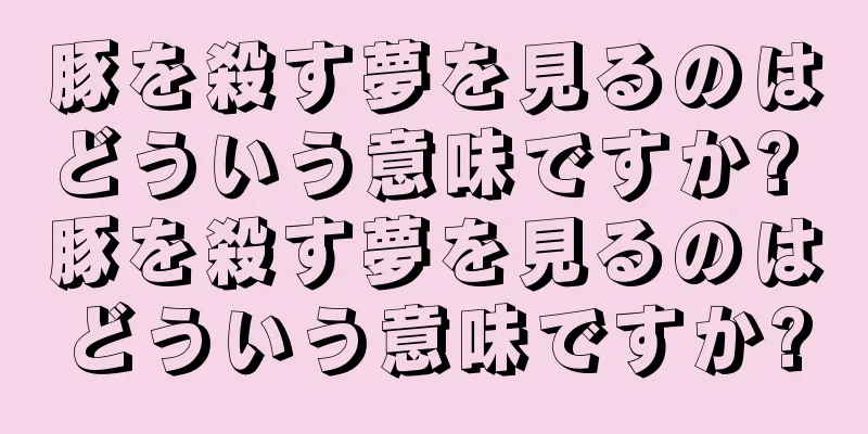 豚を殺す夢を見るのはどういう意味ですか? 豚を殺す夢を見るのはどういう意味ですか?
