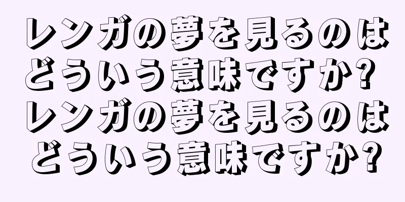 レンガの夢を見るのはどういう意味ですか? レンガの夢を見るのはどういう意味ですか?