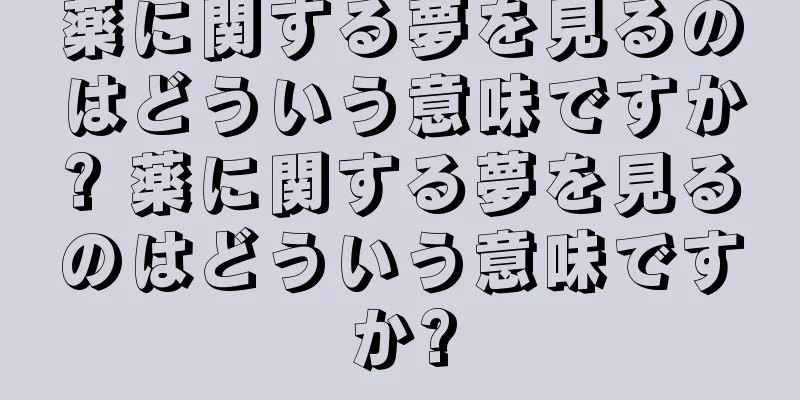 薬に関する夢を見るのはどういう意味ですか? 薬に関する夢を見るのはどういう意味ですか?