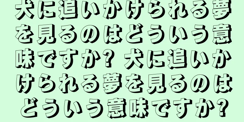 犬に追いかけられる夢を見るのはどういう意味ですか? 犬に追いかけられる夢を見るのはどういう意味ですか?
