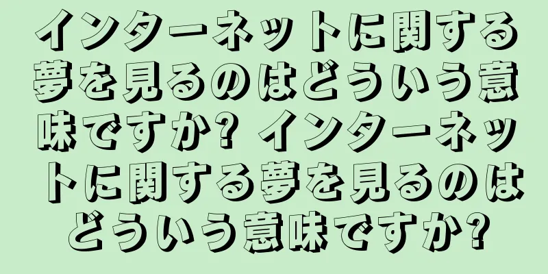 インターネットに関する夢を見るのはどういう意味ですか? インターネットに関する夢を見るのはどういう意味ですか?
