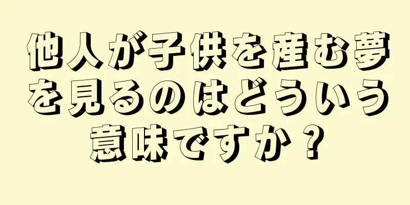 他人が子供を産む夢を見るのはどういう意味ですか？