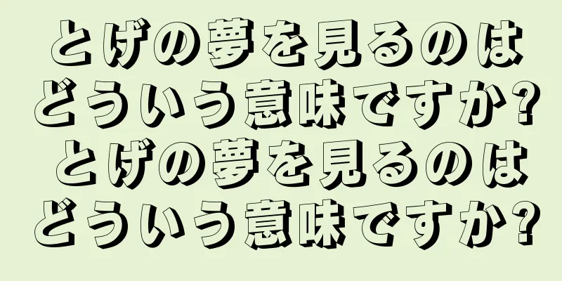 とげの夢を見るのはどういう意味ですか? とげの夢を見るのはどういう意味ですか?